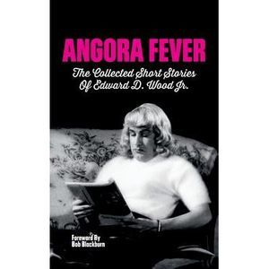 Angora Fever: The Collected Stories of Edward D. Wood, Jr. (hardback) -- Ed Wood